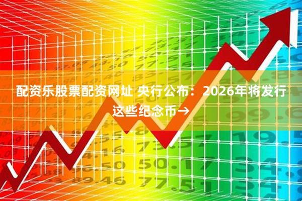 配资乐股票配资网址 央行公布：2026年将发行这些纪念币→